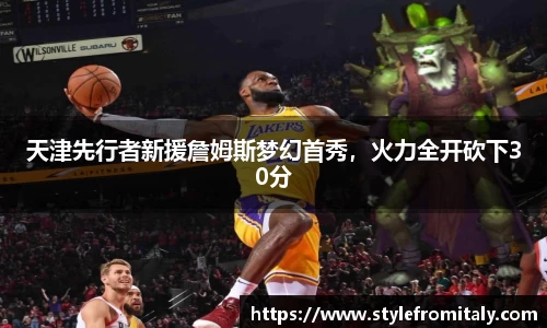 天津先行者新援詹姆斯梦幻首秀，火力全开砍下30分