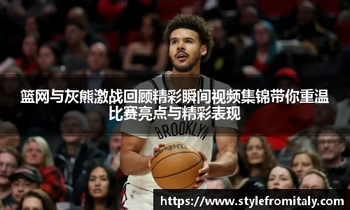 篮网与灰熊激战回顾精彩瞬间视频集锦带你重温比赛亮点与精彩表现