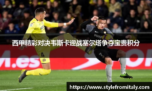 西甲精彩对决韦斯卡迎战塞尔塔争夺宝贵积分