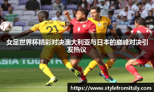 女足世界杯精彩对决澳大利亚与日本的巅峰对决引发热议