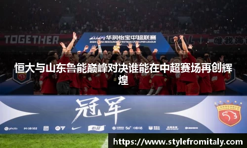 恒大与山东鲁能巅峰对决谁能在中超赛场再创辉煌