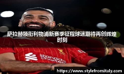 萨拉赫领衔利物浦新赛季征程球迷期待再创辉煌时刻