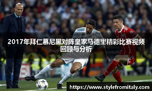 2017年拜仁慕尼黑对阵皇家马德里精彩比赛视频回顾与分析