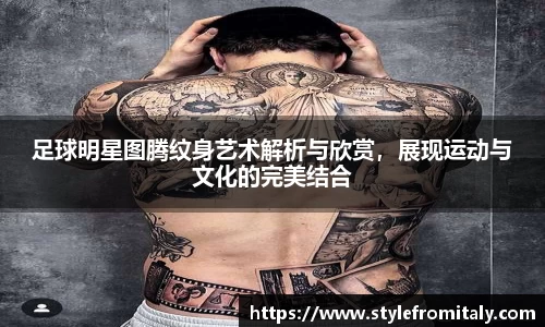足球明星图腾纹身艺术解析与欣赏，展现运动与文化的完美结合