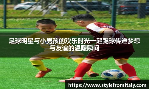 足球明星与小男孩的欢乐时光一起踢球传递梦想与友谊的温暖瞬间