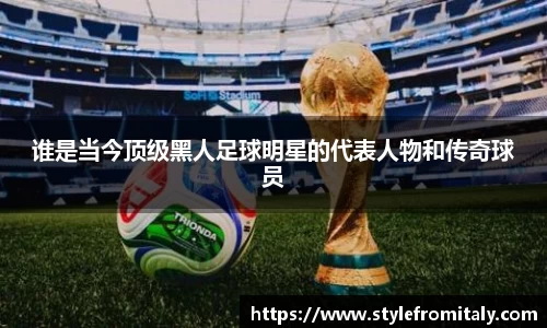 谁是当今顶级黑人足球明星的代表人物和传奇球员