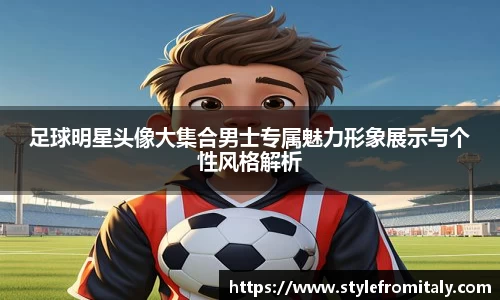 足球明星头像大集合男士专属魅力形象展示与个性风格解析