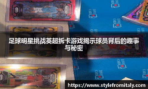 足球明星挑战英超拆卡游戏揭示球员背后的趣事与秘密
