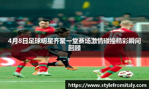 4月8日足球明星齐聚一堂赛场激情碰撞精彩瞬间回顾